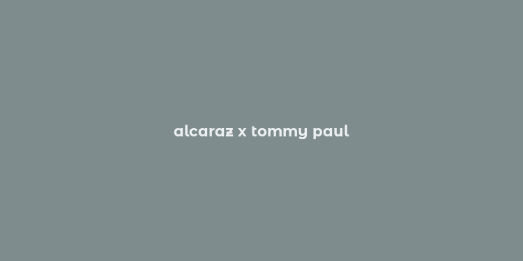 alcaraz x tommy paul