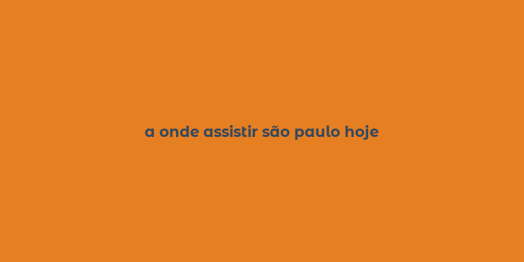 a onde assistir são paulo hoje