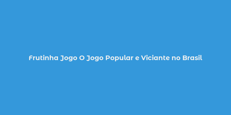 Frutinha Jogo O Jogo Popular e Viciante no Brasil