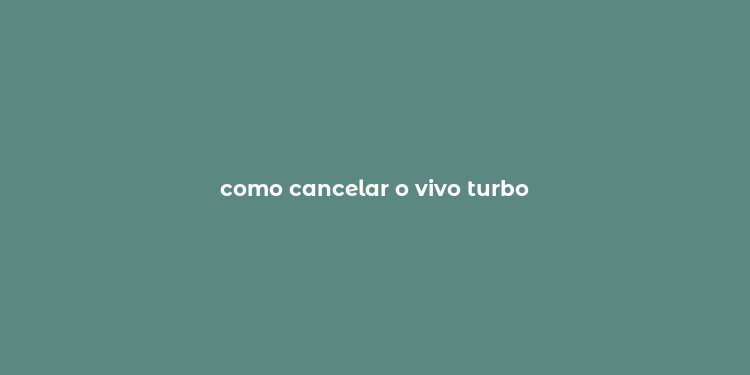 como cancelar o vivo turbo