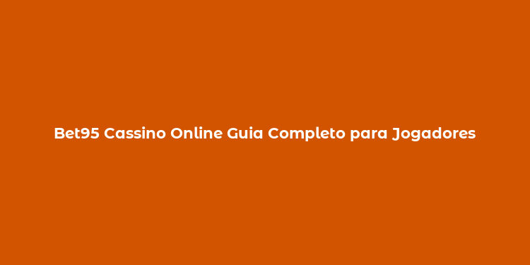 Bet95 Cassino Online Guia Completo para Jogadores