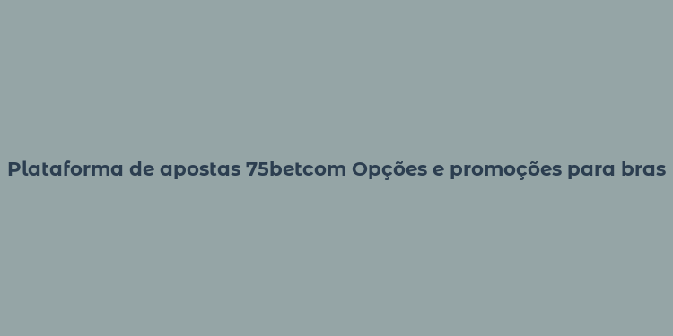 Plataforma de apostas 75betcom Opções e promoções para brasileiros