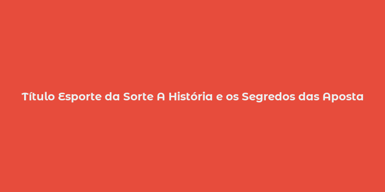 Título Esporte da Sorte A História e os Segredos das Apostas