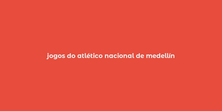 jogos do atlético nacional de medellín