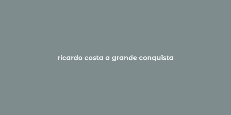 ricardo costa a grande conquista