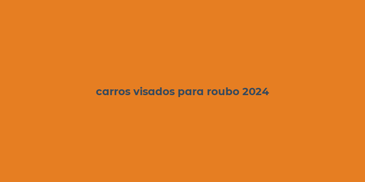 carros visados para roubo 2024