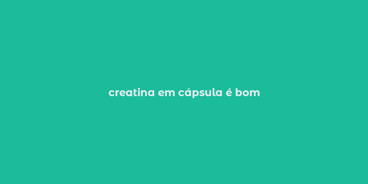 creatina em cápsula é bom