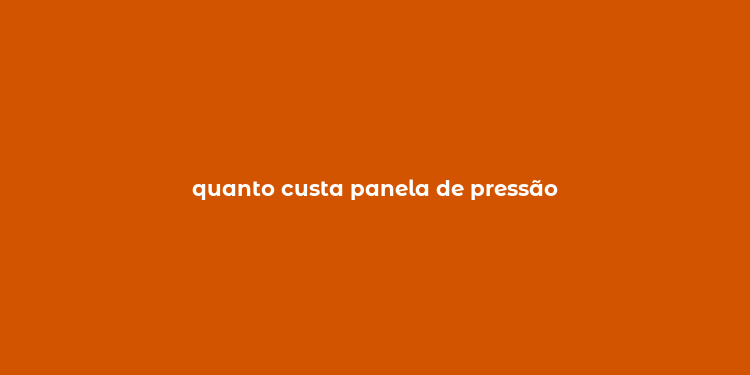 quanto custa panela de pressão