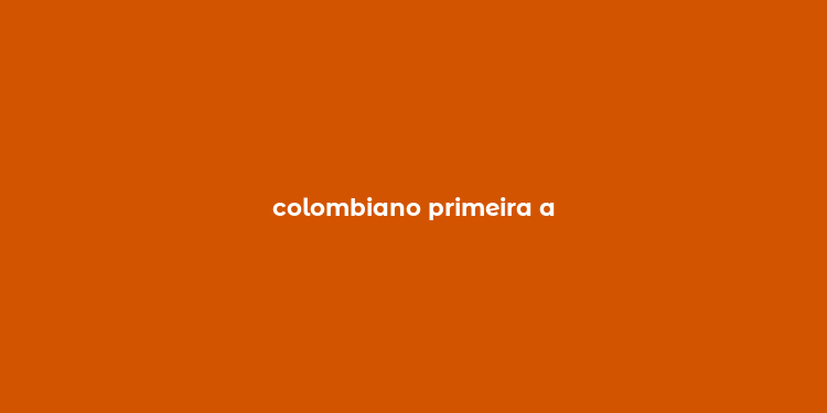 colombiano primeira a