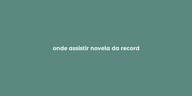 onde assistir novela da record