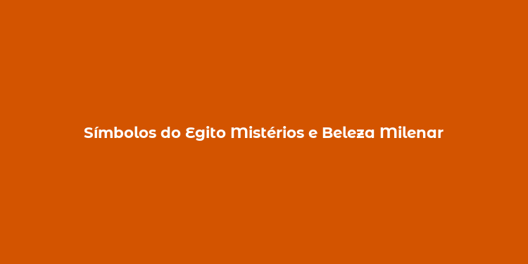 Símbolos do Egito Mistérios e Beleza Milenar