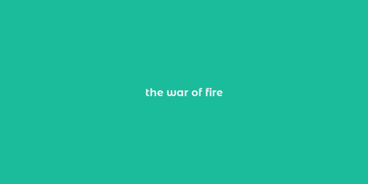 the war of fire