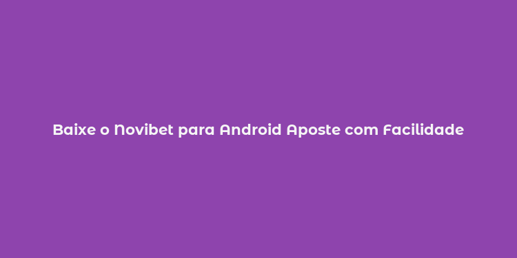 Baixe o Novibet para Android Aposte com Facilidade