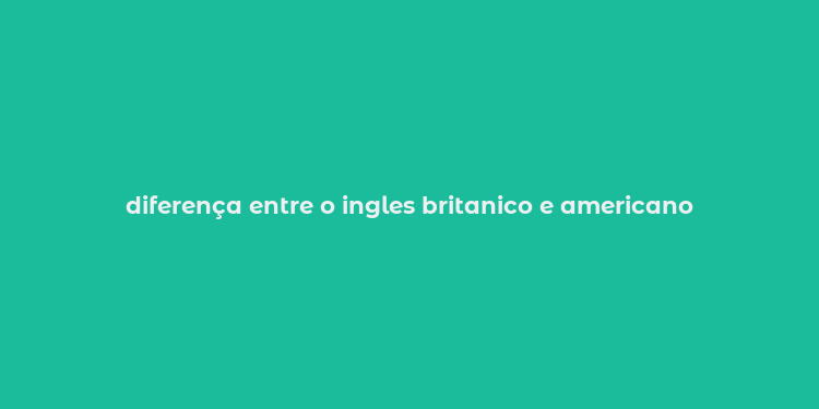 diferença entre o ingles britanico e americano