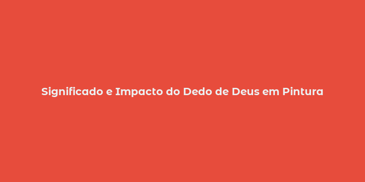 Significado e Impacto do Dedo de Deus em Pintura