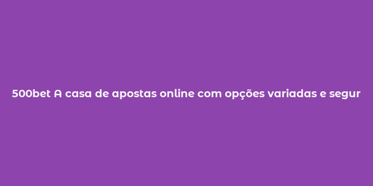 500bet A casa de apostas online com opções variadas e segurança