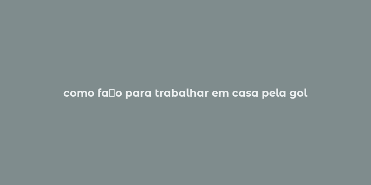 como fa？o para trabalhar em casa pela gol