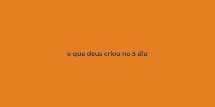 o que deus criou no 5 dia