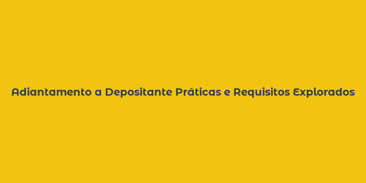 Adiantamento a Depositante Práticas e Requisitos Explorados