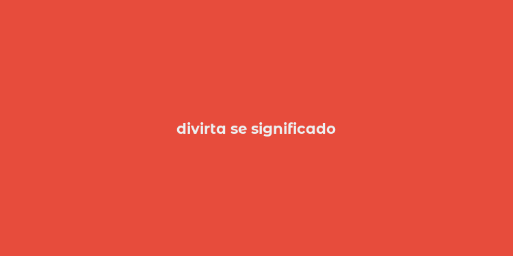 divirta se significado