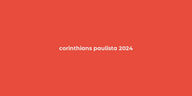 corinthians paulista 2024