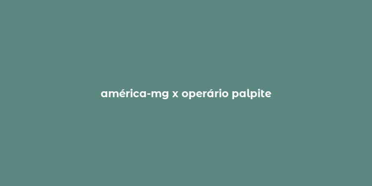 américa-mg x operário palpite