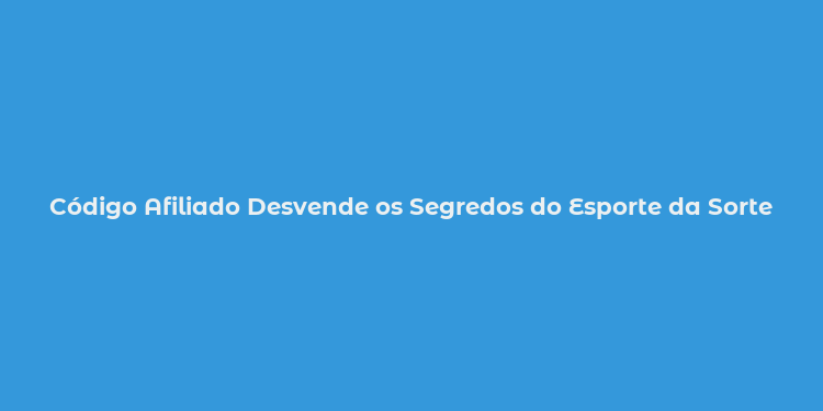 Código Afiliado Desvende os Segredos do Esporte da Sorte