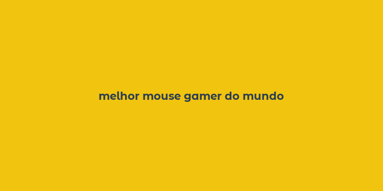 melhor mouse gamer do mundo