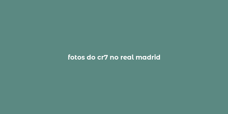 fotos do cr7 no real madrid