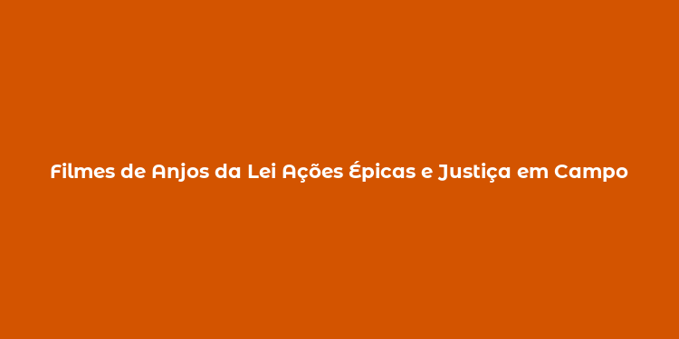 Filmes de Anjos da Lei Ações Épicas e Justiça em Campo