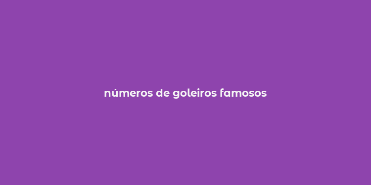 números de goleiros famosos