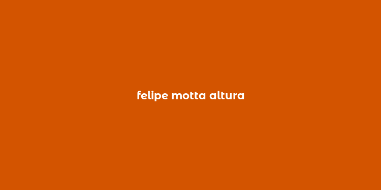 felipe motta altura