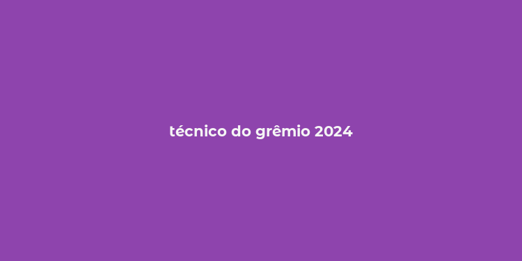 técnico do grêmio 2024