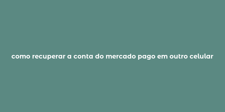 como recuperar a conta do mercado pago em outro celular