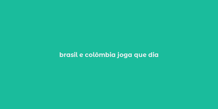 brasil e colômbia joga que dia