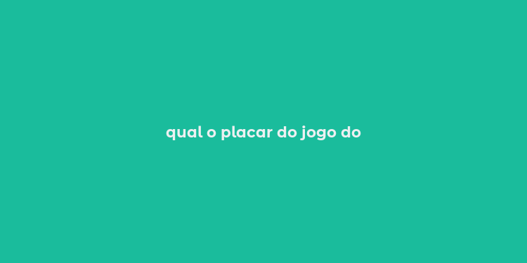 qual o placar do jogo do