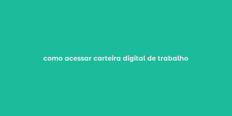 como acessar carteira digital de trabalho