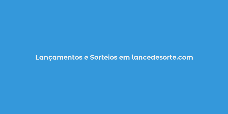 Lançamentos e Sorteios em lancedesorte.com