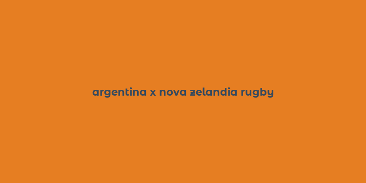 argentina x nova zelandia rugby