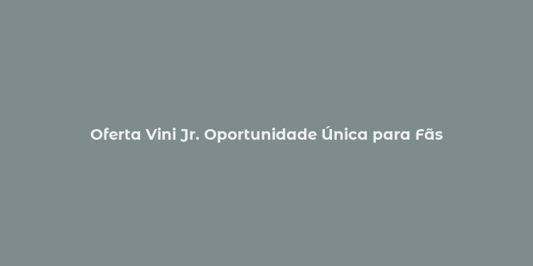 Oferta Vini Jr. Oportunidade Única para Fãs