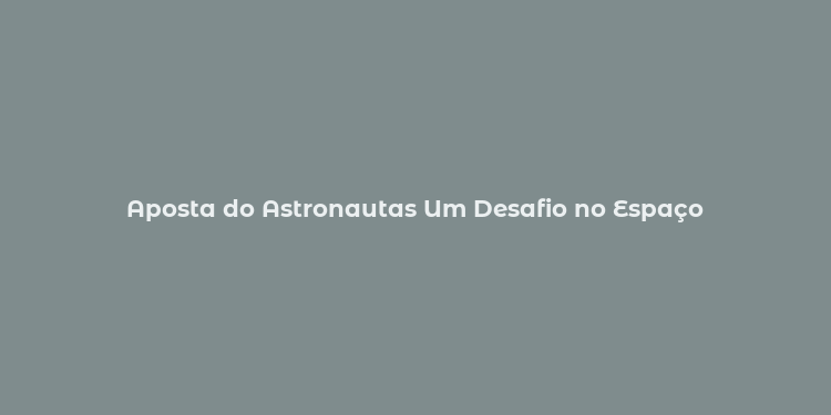 Aposta do Astronautas Um Desafio no Espaço