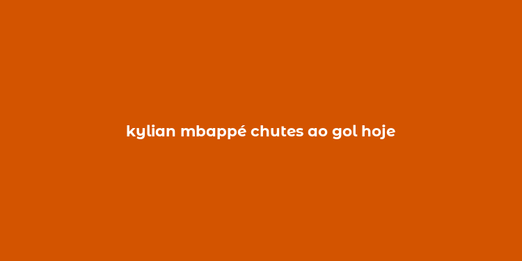 kylian mbappé chutes ao gol hoje