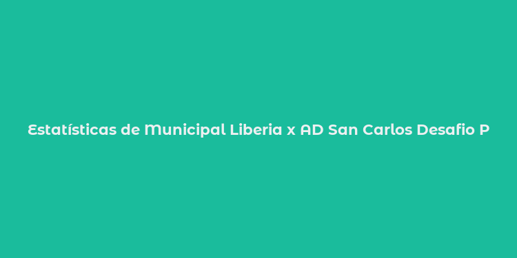 Estatísticas de Municipal Liberia x AD San Carlos Desafio Promissor