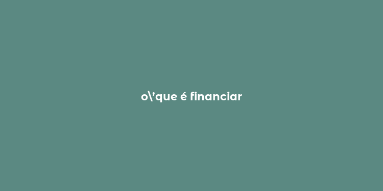 o’que é financiar