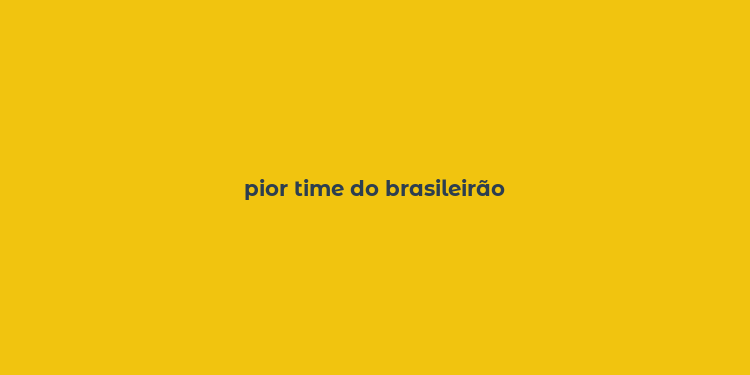 pior time do brasileirão