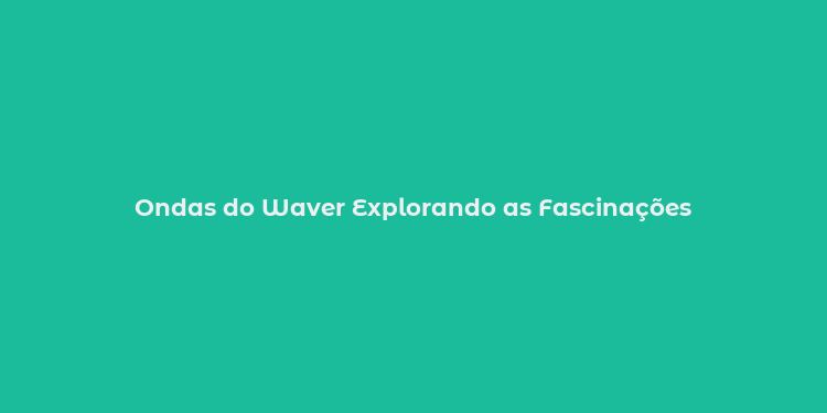 Ondas do Waver Explorando as Fascinações