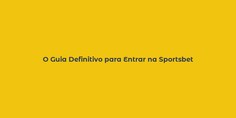 O Guia Definitivo para Entrar na Sportsbet