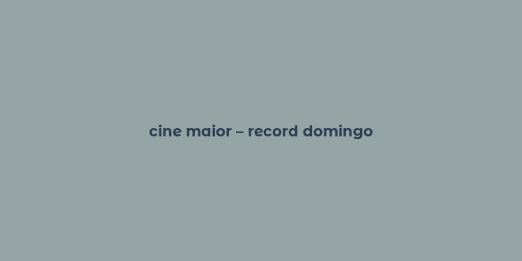 cine maior – record domingo