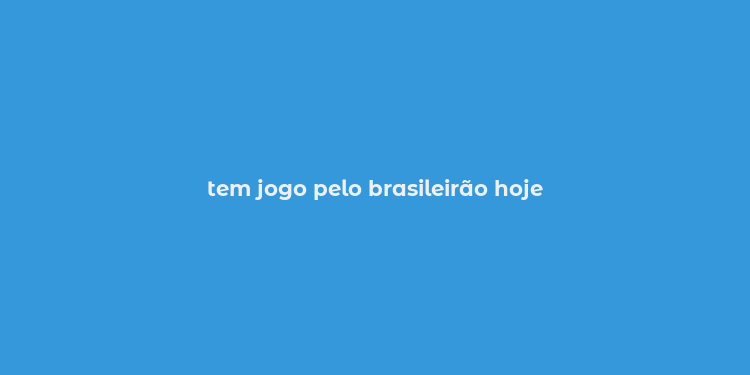 tem jogo pelo brasileirão hoje