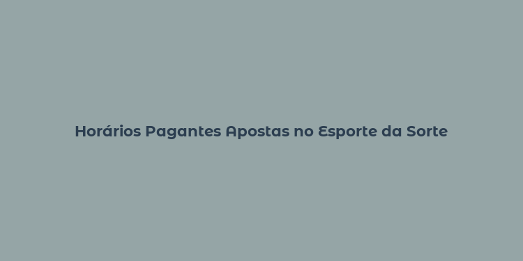 Horários Pagantes Apostas no Esporte da Sorte